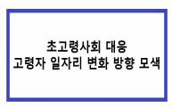 [세미나] 초고령사회 대응 고령자 일자리 변화 방향 모색